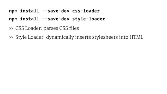 npm install --save-dev css-loader
npm install --save-dev style-loader
» CSS Loader: parses CSS files
» Style Loader: dynamically inserts stylesheets into HTML
