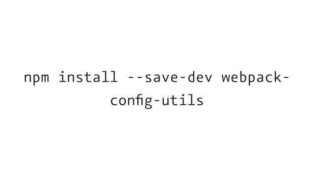 npm install --save-dev webpack-
conﬁg-utils
