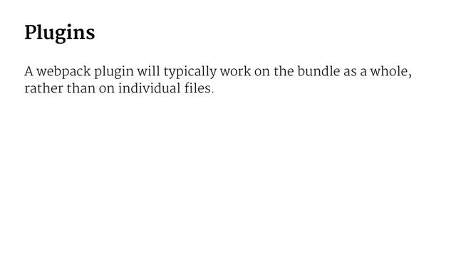 Plugins
A webpack plugin will typically work on the bundle as a whole,
rather than on individual files.
