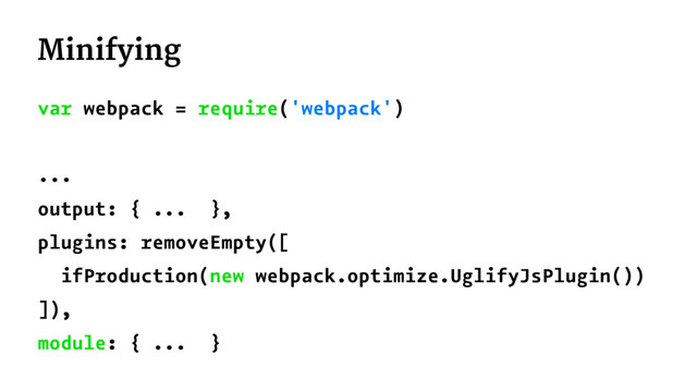 Minifying
var webpack = require('webpack')
...
output: { ... },
plugins: removeEmpty([
ifProduction(new webpack.optimize.UglifyJsPlugin())
]),
module: { ... }
