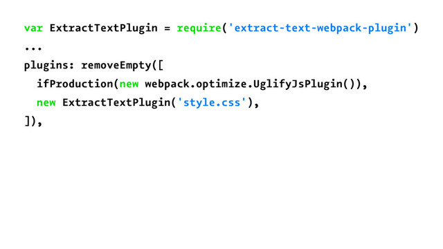 var ExtractTextPlugin = require('extract-text-webpack-plugin')
...
plugins: removeEmpty([
ifProduction(new webpack.optimize.UglifyJsPlugin()),
new ExtractTextPlugin('style.css'),
]),
