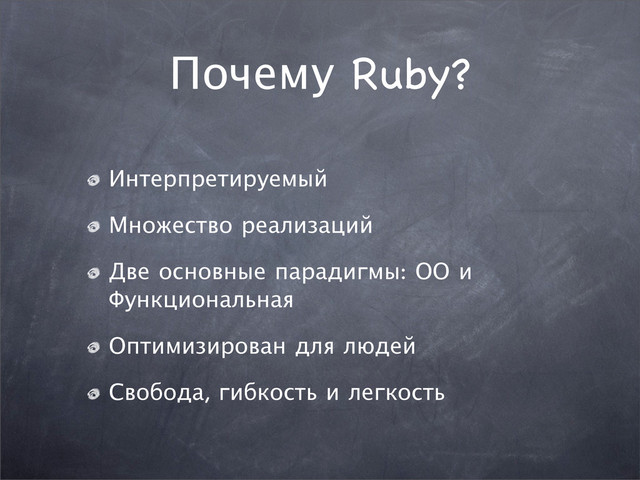 Почему Ruby?
Интерпретируемый
Множество реализаций
Две основные парадигмы: ОО и
Функциональная
Оптимизирован для людей
Свобода, гибкость и легкость
