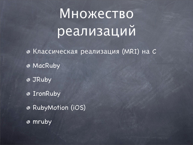 Множество
реализаций
Классическая реализация (MRI) на C
MacRuby
JRuby
IronRuby
RubyMotion (iOS)
mruby
