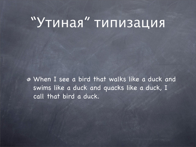 “Утиная” типизация
When I see a bird that walks like a duck and
swims like a duck and quacks like a duck, I
call that bird a duck.
