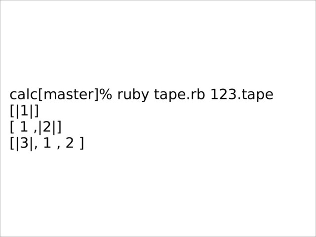 calc[master]% ruby tape.rb 123.tape
[|1|]
[ 1 ,|2|]
[|3|, 1 , 2 ]
