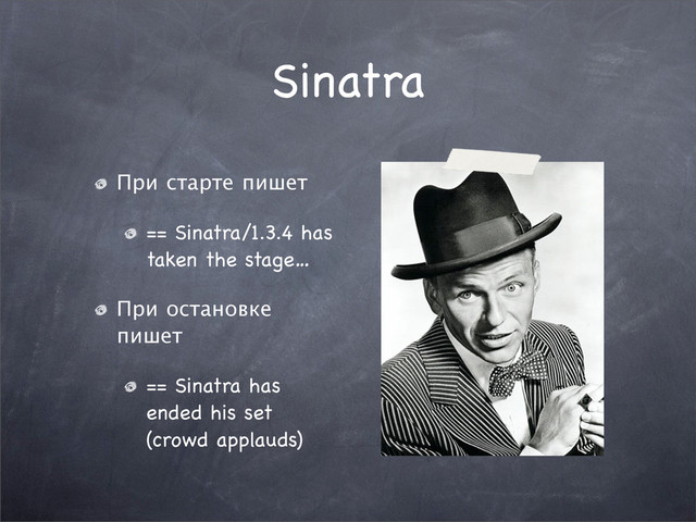 Sinatra
При старте пишет
== Sinatra/1.3.4 has
taken the stage…
При остановке
пишет
== Sinatra has
ended his set
(crowd applauds)
