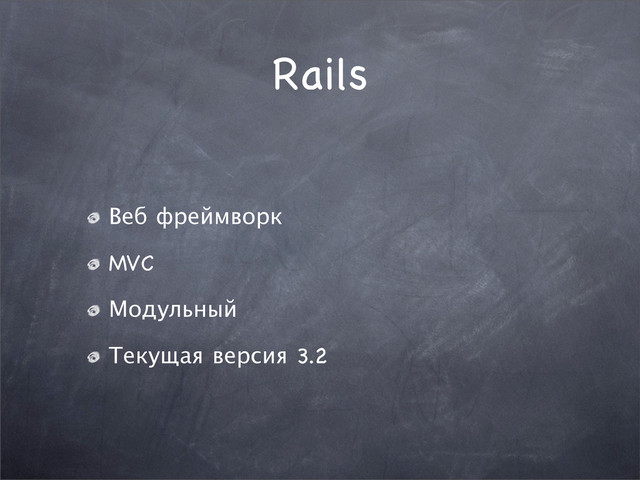 Rails
Веб фреймворк
MVC
Модульный
Текущая версия 3.2

