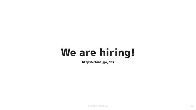© 2012-2024 BASE, Inc. 76
We are hiring!
https://binc.jp/jobs
