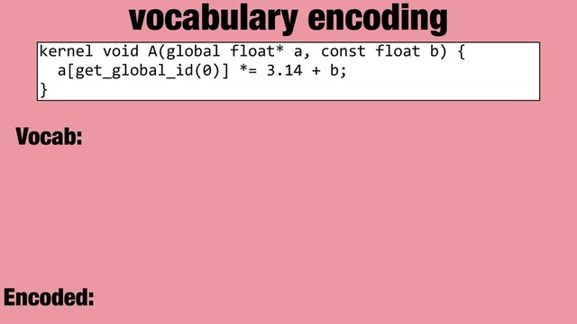 vocabulary encoding
kernel void A(global float* a, const float b) {
a[get_global_id(0)] *= 3.14 + b;
}
Vocab:
Encoded:
