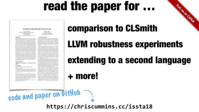 comparison to CLSmith
LLVM robustness experiments
extending to a second language 
+ more!
read the paper for …
https://chriscummins.cc/issta18
code and paper on GitHub
