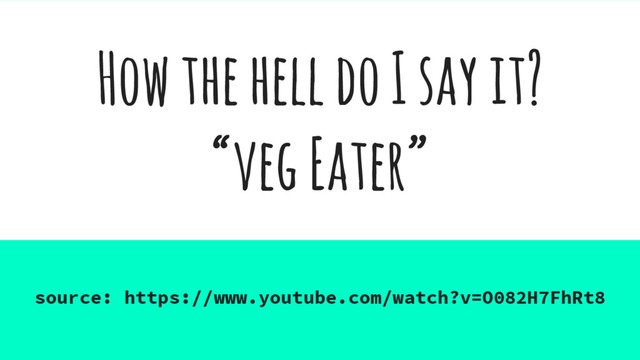 How the hell do I say it?
“veg Eater”
source: https://www.youtube.com/watch?v=O082H7FhRt8
