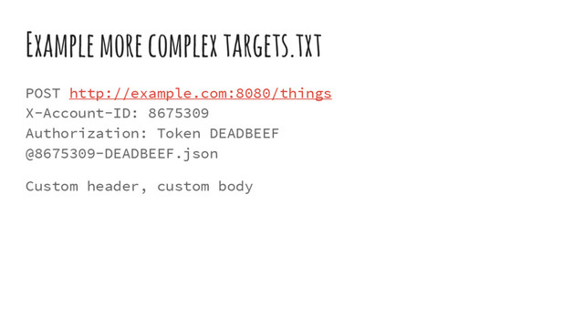 Example more complex targets.txt
POST http://example.com:8080/things
X-Account-ID: 8675309
Authorization: Token DEADBEEF
@8675309-DEADBEEF.json
Custom header, custom body
