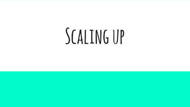 Scaling up
