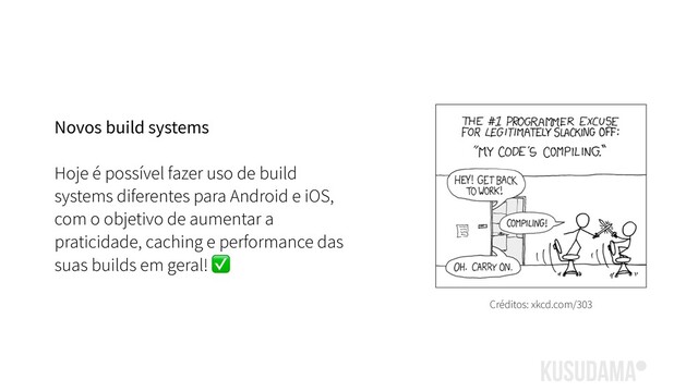 Novos build systems
Hoje é possível fazer uso de build
systems diferentes para Android e iOS,
com o objetivo de aumentar a
praticidade, caching e performance das
suas builds em geral! ✅
Créditos: xkcd.com/303
