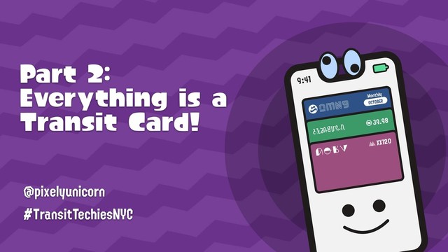 Part 2:

Everything is a

Transit Card!
@pixelyunicorn
#TransitTechiesNYC
