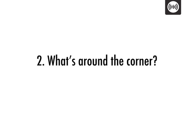2. What’s around the corner?
