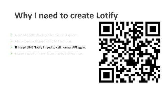 • Needed a SDK which can let me use it quickly.
• Many Pypi packages just do half features.
• If I used LINE Notify I need to call normal API again.
• Learned good unit test from line-bot-sdk-python.
Why I need to create Lotify
