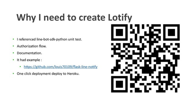 • I referenced line-bot-sdk-python unit test.
• Authoriza8on ﬂow.
• Documenta8on.
• It had example :
• h?ps://github.com/louis70109/ﬂask-line-no8fy
• One click deployment deploy to Heroku.
Why I need to create Lotify
