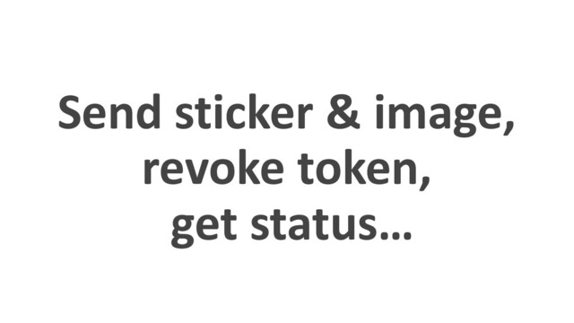 Send sticker & image,
revoke token,
get status…
