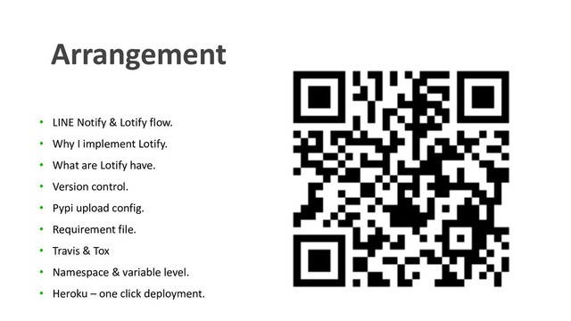 • LINE Notify & Lotify flow.
• Why I implement Lotify.
• What are Lotify have.
• Version control.
• Pypi upload config.
• Requirement file.
• Travis & Tox
• Namespace & variable level.
• Heroku – one click deployment.
Arrangement
