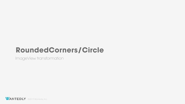 ©2019 Wantedly, Inc.
RoundedCorners/Circle
ImageView transformation
