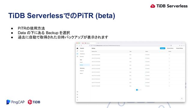 ● PiTRの使用方法
● Data の下にある Backup を選択
● 過去に自動で取得された日時バックアップが表示されます
TiDB ServerlessでのPiTR (beta)

