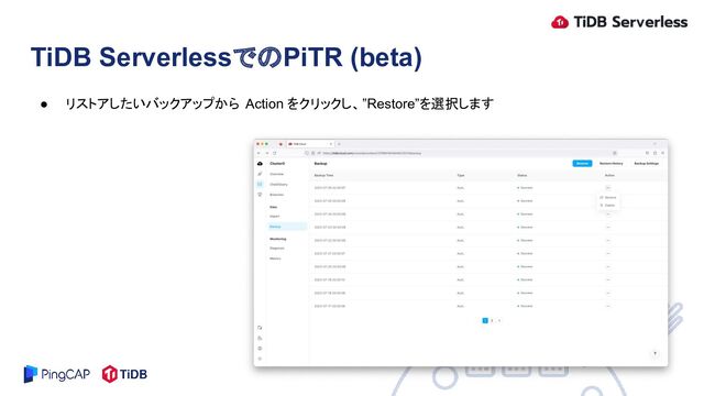 ● リストアしたいバックアップから Action をクリックし、”Restore”を選択します
TiDB ServerlessでのPiTR (beta)

