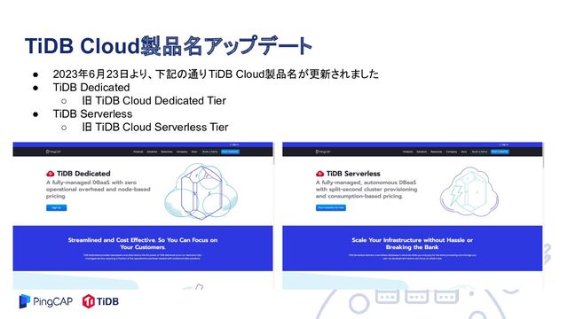 ● 2023年6月23日より、下記の通りTiDB Cloud製品名が更新されました
● TiDB Dedicated
○ 旧 TiDB Cloud Dedicated Tier
● TiDB Serverless
○ 旧 TiDB Cloud Serverless Tier
TiDB Cloud製品名アップデート
