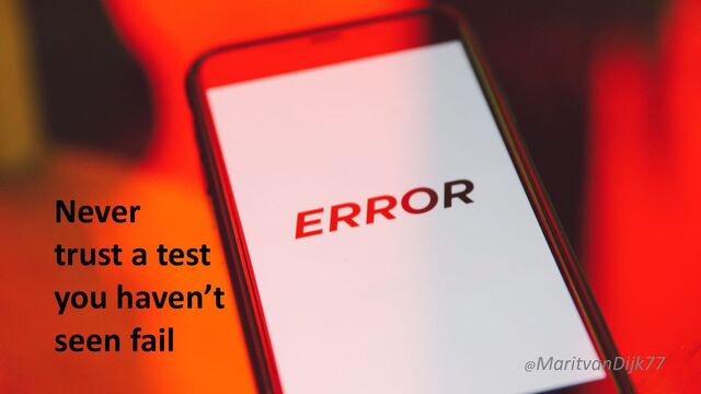 Never


trust a test


you haven’t
seen fail
@MaritvanDijk77
