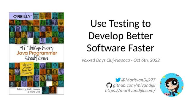 @MaritvanDijk77
 
github.com/mlvandijk
 
https://maritvandijk.com/
Use Testing to
Develop Better
Software Faster
Voxxed Days Cluj-Napoca - Oct 6th, 2022
