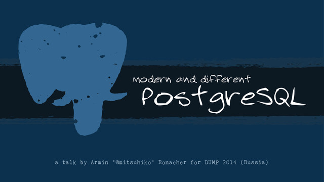 modern and different
a talk by Armin '@mitsuhiko' Ronacher for DUMP 2014 (Russia)
PostgreSQL
