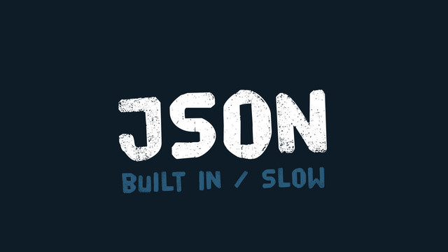 JSON
built in / Slow

