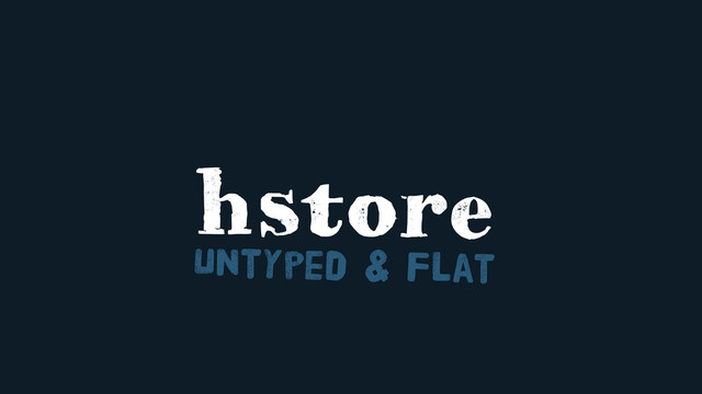 hstore
Untyped & Flat
