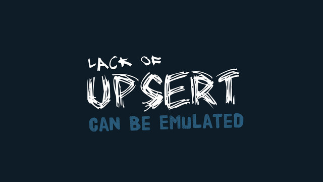 UPSERT
Can Be Emulated
Lack of
