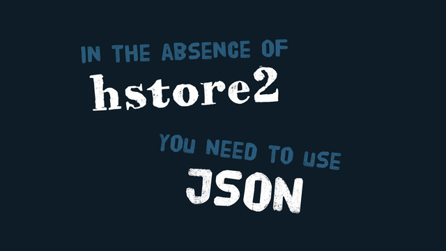 JSON
You Need to use
hstore2
In the absence OF
