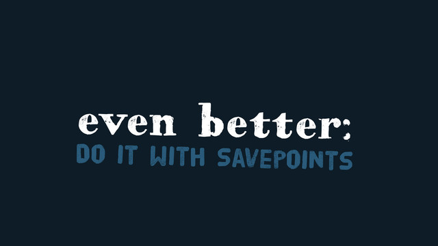 even better:
Do it with Savepoints
