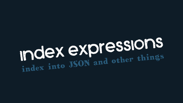 index expressions
index into JSON and other things
