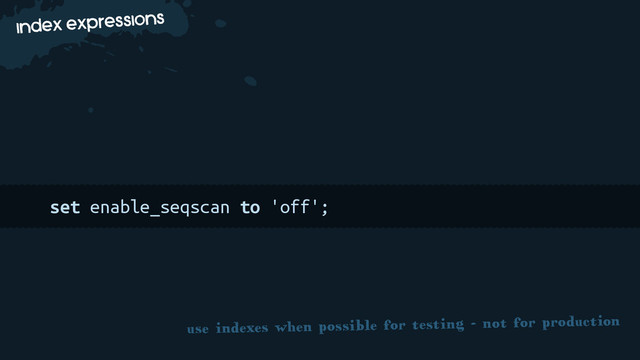 b
index expressions
set enable_seqscan to 'off';
use indexes when possible for testing - not for production
