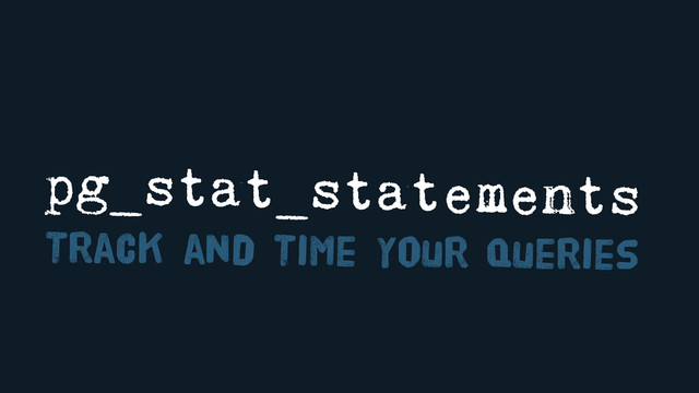 pg_stat_statements
Track and Time Your Queries
