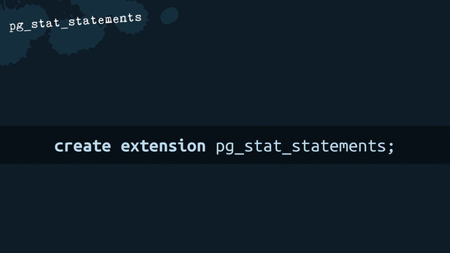 a
pg_stat_statements
create extension pg_stat_statements;
