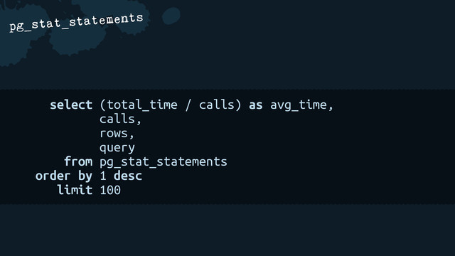 a
pg_stat_statements
select (total_time / calls) as avg_time,
calls,
rows,
query
from pg_stat_statements
order by 1 desc
limit 100
