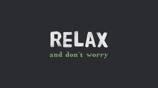 and don't worry
Relax
