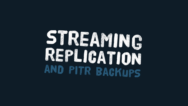 streaming
replication
and PITR backupS
