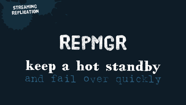 streaming
replication
keep a hot standby
and fail over quickly
repmgr
