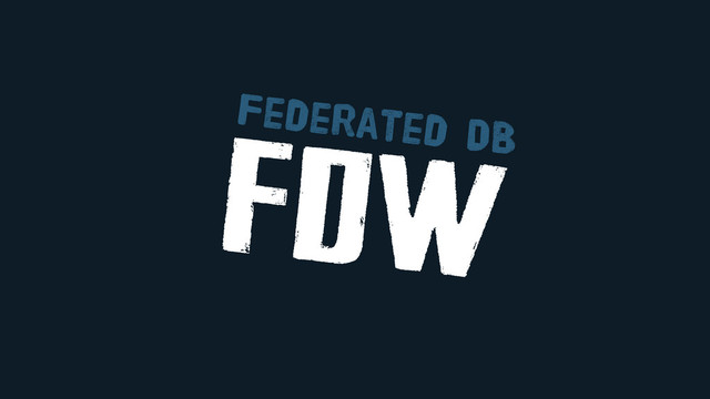 fdw
Federated DB
