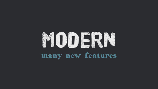 many new features
Modern
