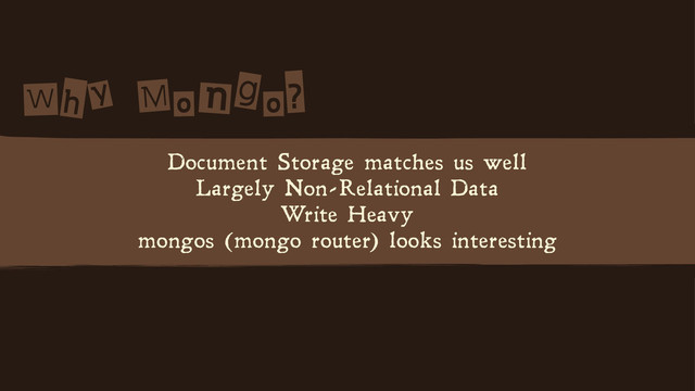 W n?
Document Storage matches us well
Largely Non-Relational Data
Write Heavy
mongos (mongo router) looks interesting
