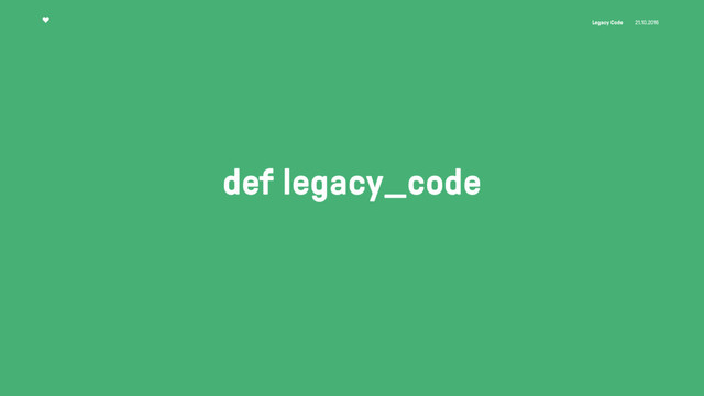 Legacy Code 21.10.2016
def legacy_code
