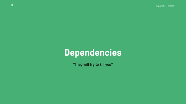 Legacy Code 21.10.2016
Dependencies
“They will try to kill you”
