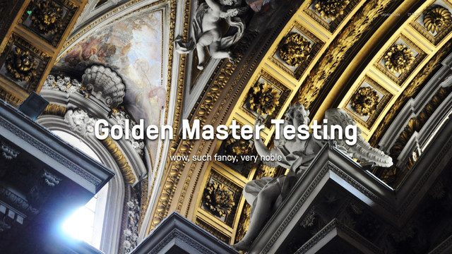 Legacy Code 21.10.2016
Golden Master Testing
wow, such fancy, very noble
